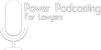 Power Podcasting for Lawyers
